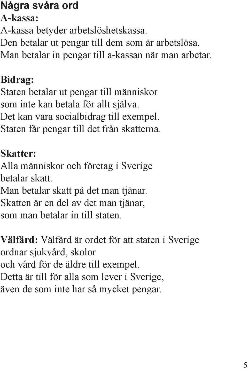 Skatter: Alla människor och företag i Sverige betalar skatt. Man betalar skatt på det man tjänar. Skatten är en del av det man tjänar, som man betalar in till staten.