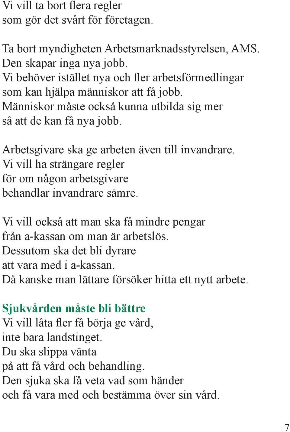 Arbetsgivare ska ge arbeten även till invandrare. Vi vill ha strängare regler för om någon arbetsgivare behandlar invandrare sämre.