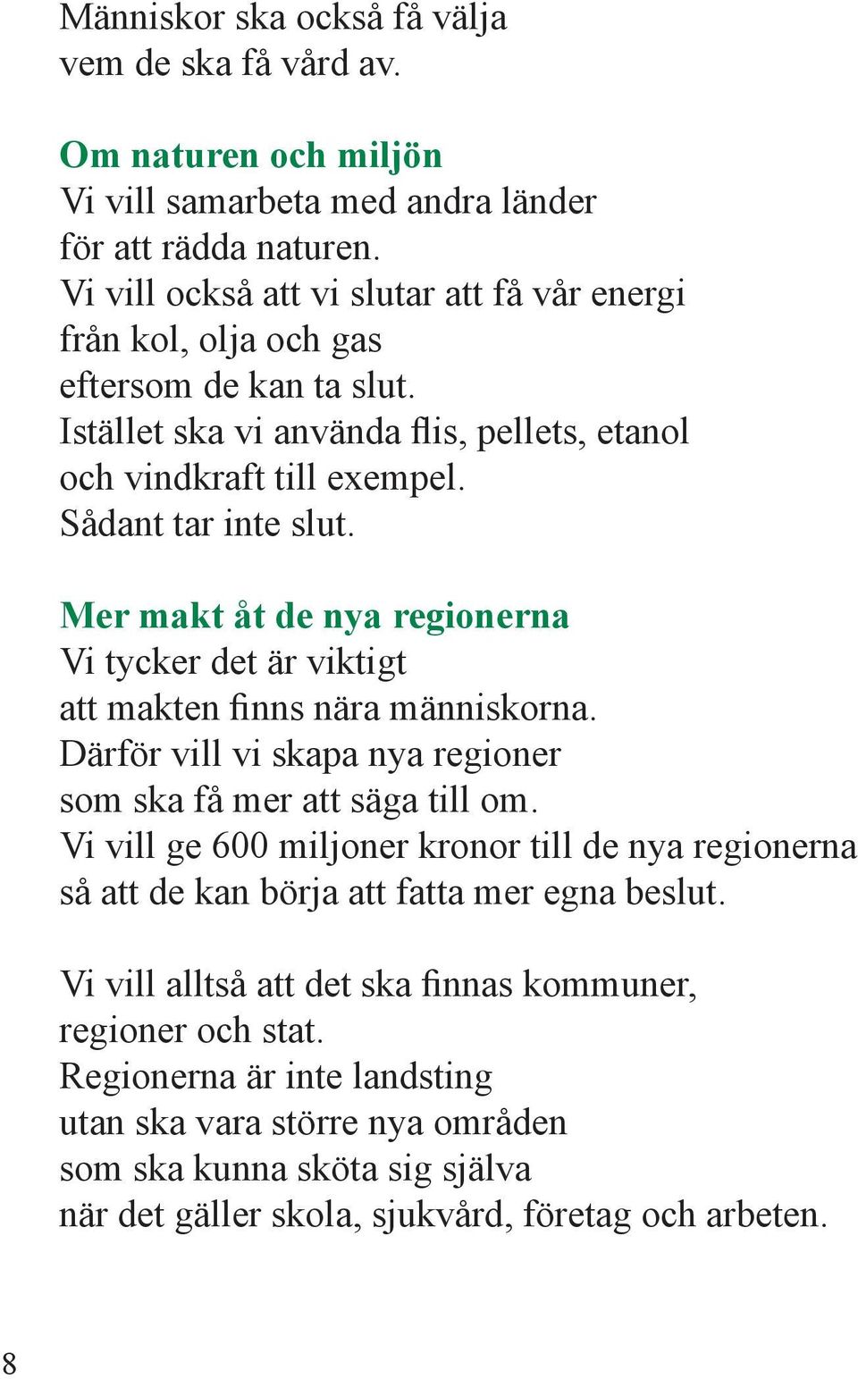 Mer makt åt de nya regionerna Vi tycker det är viktigt att makten finns nära människorna. Därför vill vi skapa nya regioner som ska få mer att säga till om.