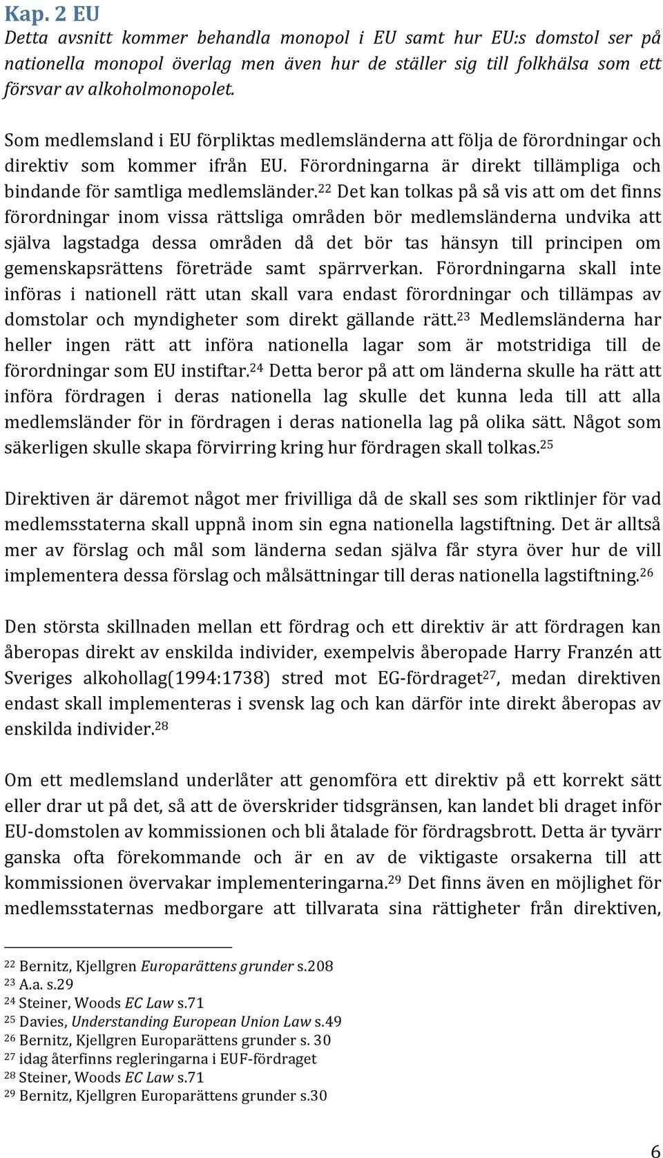 22 Det kan tolkas på så vis att om det finns förordningar inom vissa rättsliga områden bör medlemsländerna undvika att själva lagstadga dessa områden då det bör tas hänsyn till principen om
