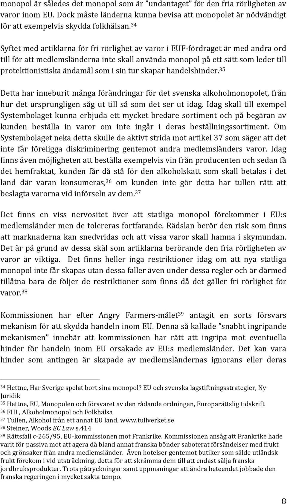 sin tur skapar handelshinder. 35 Detta har inneburit många förändringar för det svenska alkoholmonopolet, från hur det ursprungligen såg ut till så som det ser ut idag.