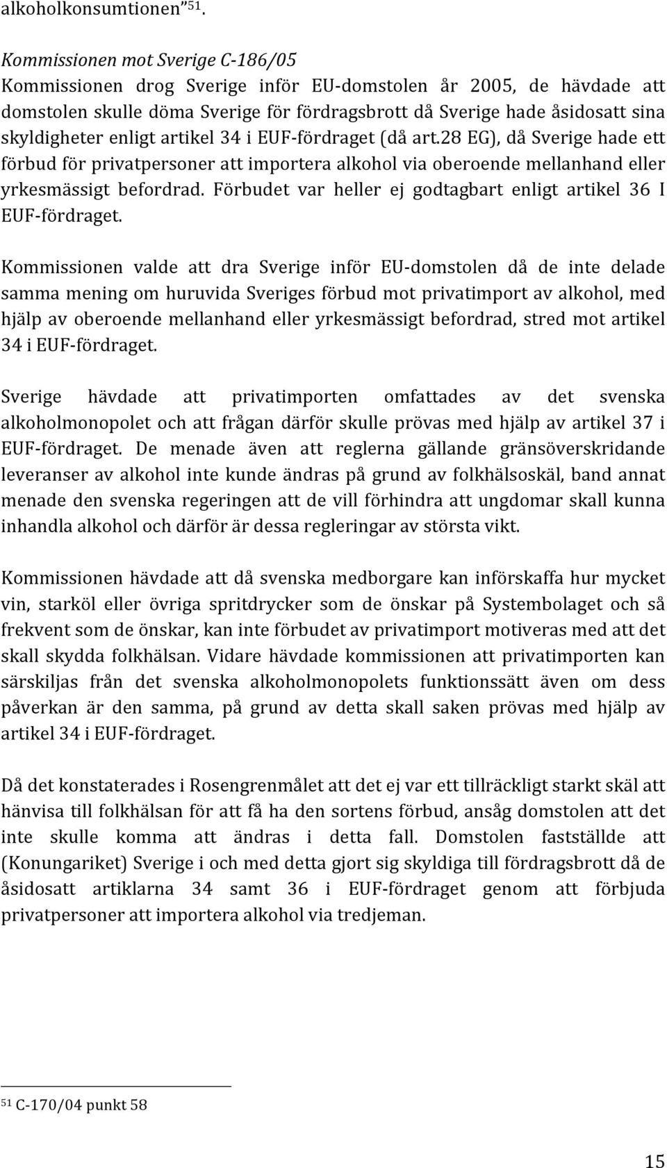 enligt artikel 34 i EUF fördraget (då art.28 EG), då Sverige hade ett förbud för privatpersoner att importera alkohol via oberoende mellanhand eller yrkesmässigt befordrad.