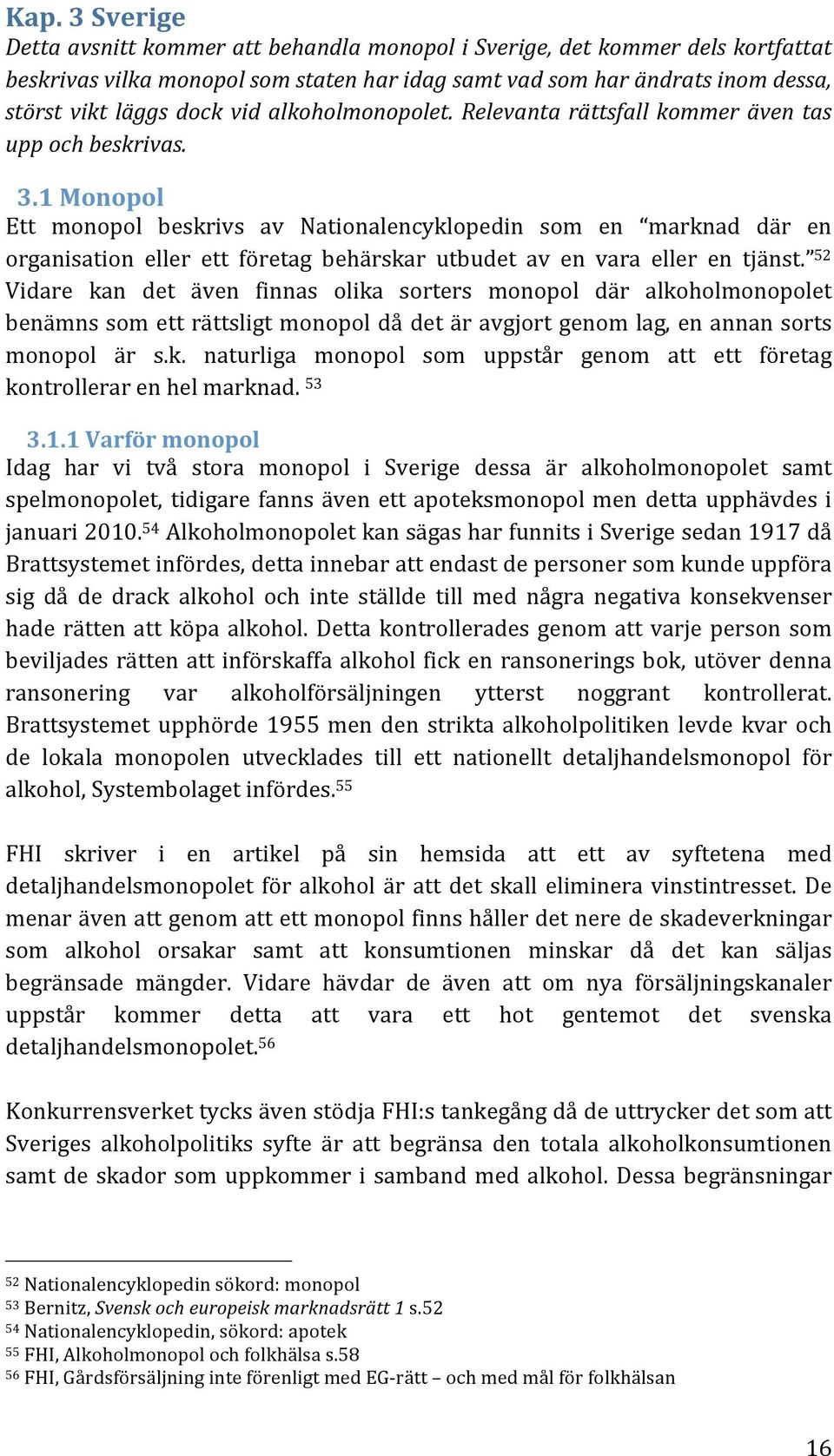 1 Monopol Ett monopol beskrivs av Nationalencyklopedin som en marknad där en organisation eller ett företag behärskar utbudet av en vara eller en tjänst.