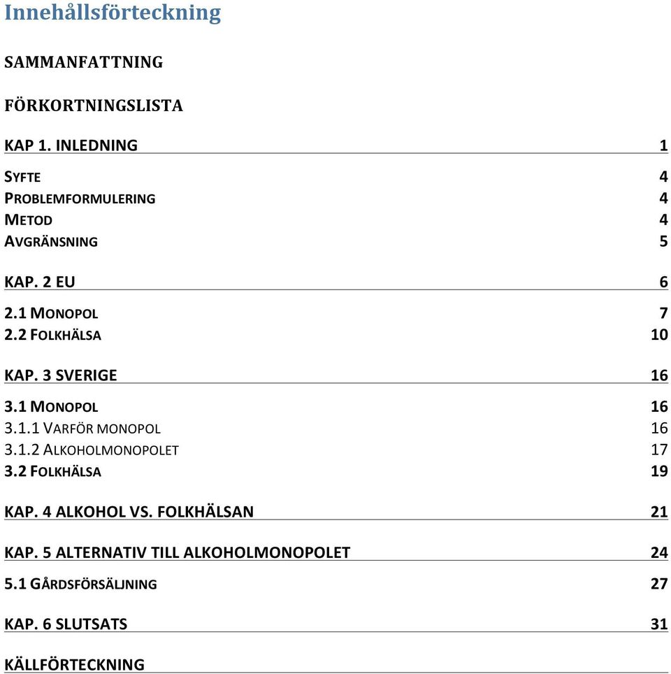 2 FOLKHÄLSA 10 KAP. 3 SVERIGE 16 3.1 MONOPOL 16 3.1.1 VARFÖR MONOPOL 16 3.1.2 ALKOHOLMONOPOLET 17 3.