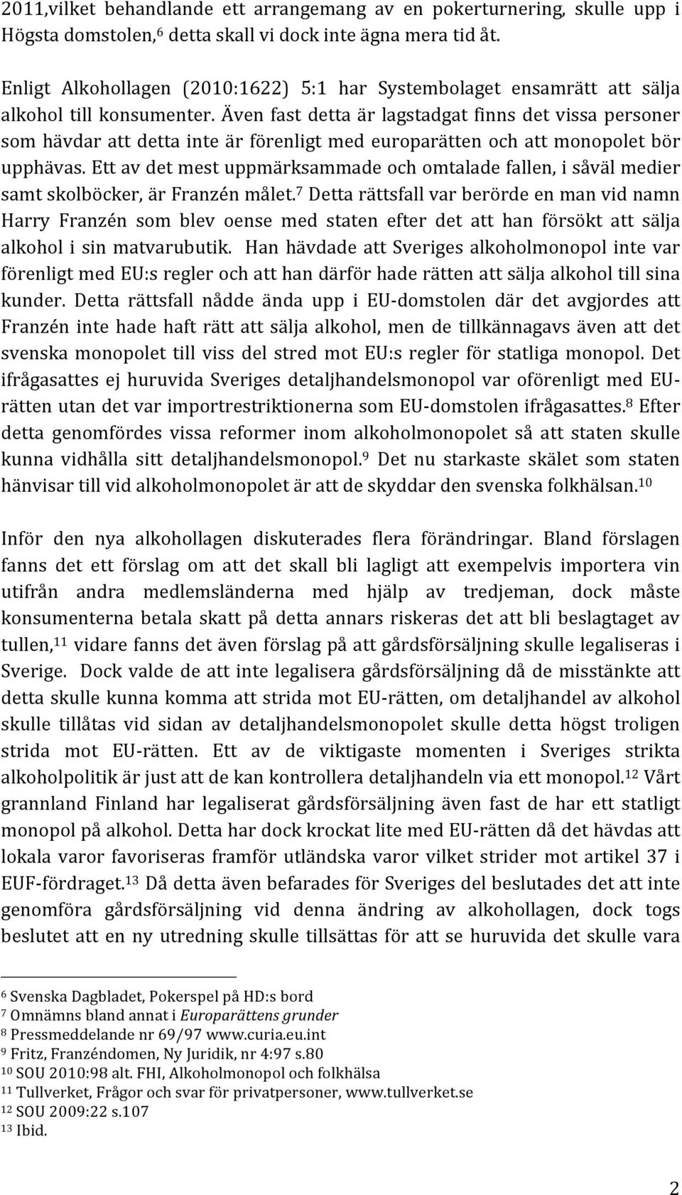 Även fast detta är lagstadgat finns det vissa personer som hävdar att detta inte är förenligt med europarätten och att monopolet bör upphävas.