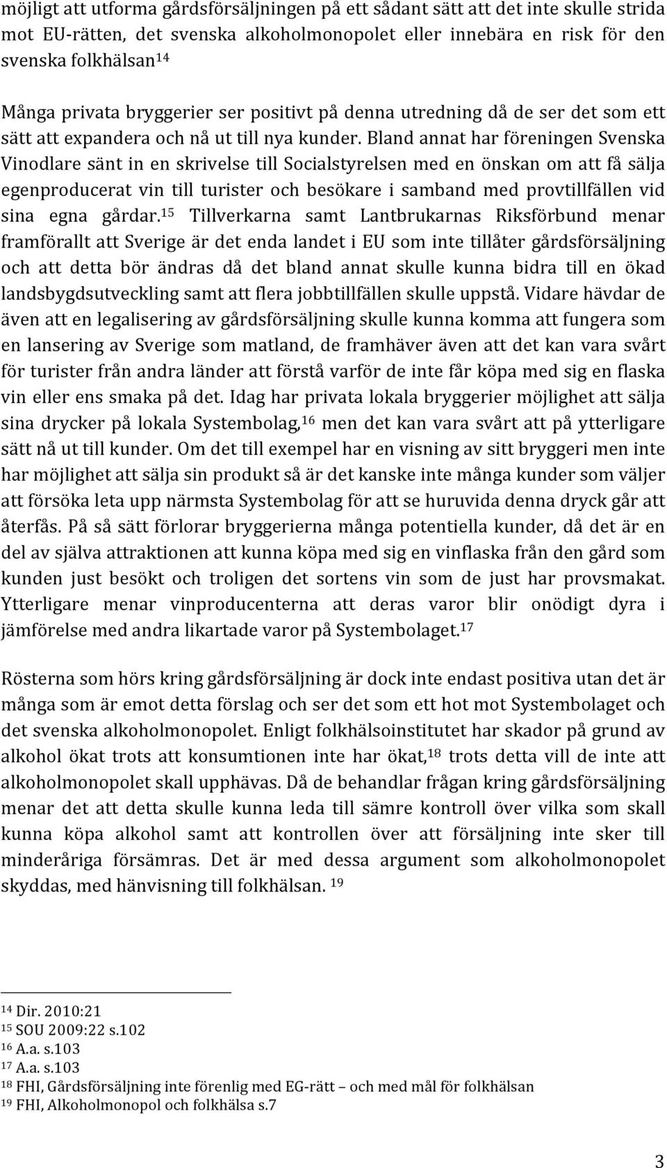 Bland annat har föreningen Svenska Vinodlare sänt in en skrivelse till Socialstyrelsen med en önskan om att få sälja egenproducerat vin till turister och besökare i samband med provtillfällen vid