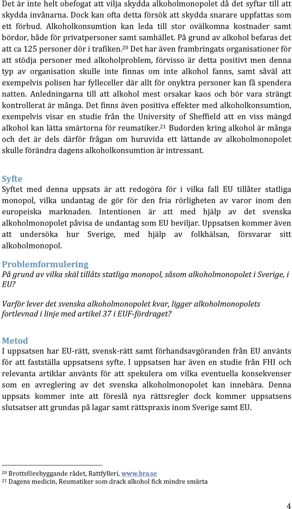 20 Det har även frambringats organisationer för att stödja personer med alkoholproblem, förvisso är detta positivt men denna typ av organisation skulle inte finnas om inte alkohol fanns, samt såväl