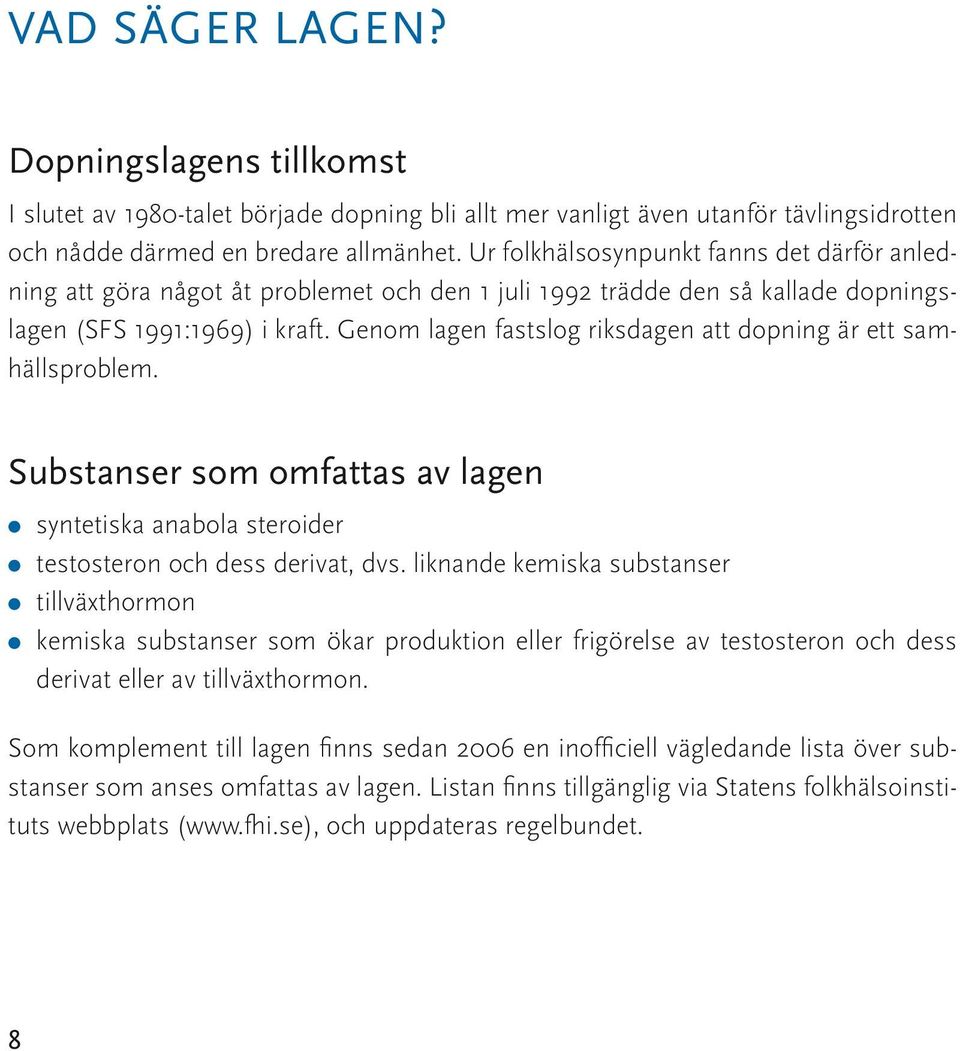 Genom lagen fastslog riksdagen att dopning är ett samhällsproblem. Substanser som omfattas av lagen syntetiska anabola steroider testosteron och dess derivat, dvs.