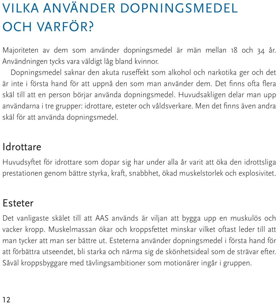 Det finns ofta flera skäl till att en person börjar använda dopningsmedel. Huvudsakligen delar man upp användarna i tre grupper: idrottare, esteter och våldsverkare.