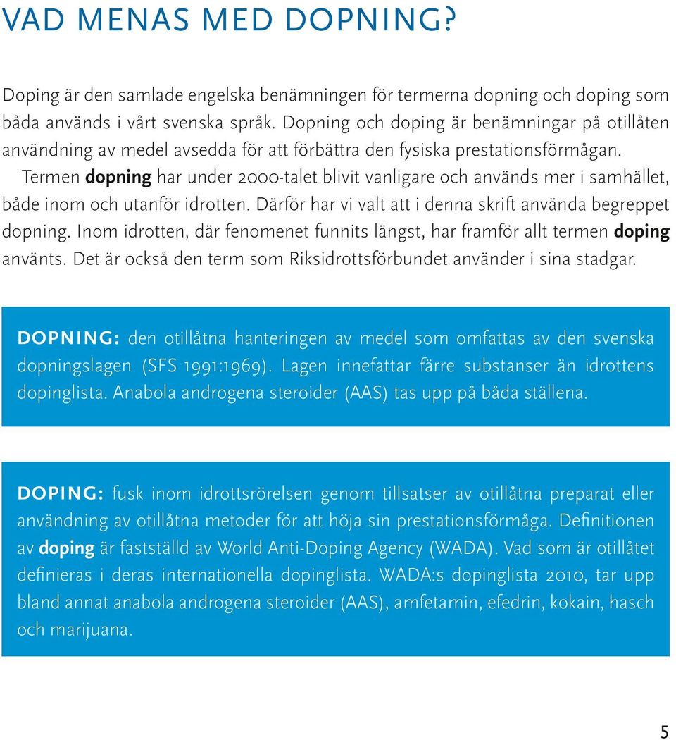 Termen dopning har under 2000-talet blivit vanligare och används mer i samhället, både inom och utanför idrotten. Därför har vi valt att i denna skrift använda begreppet dopning.