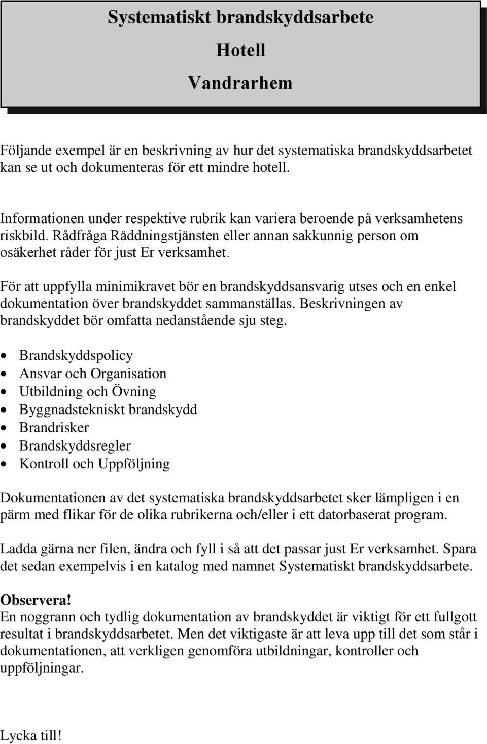 För att uppfylla minimikravet bör en brandskyddsansvarig utses och en enkel dokumentation över brandskyddet sammanställas. Beskrivningen av brandskyddet bör omfatta nedanstående sju steg.