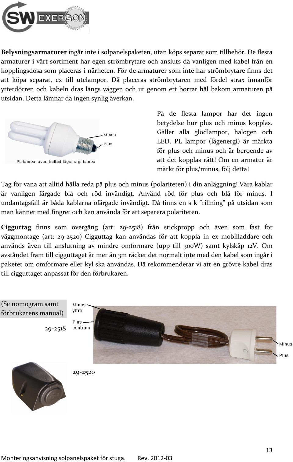 För de armaturer som inte har strömbrytare finns det att köpa separat, ex till utelampor.