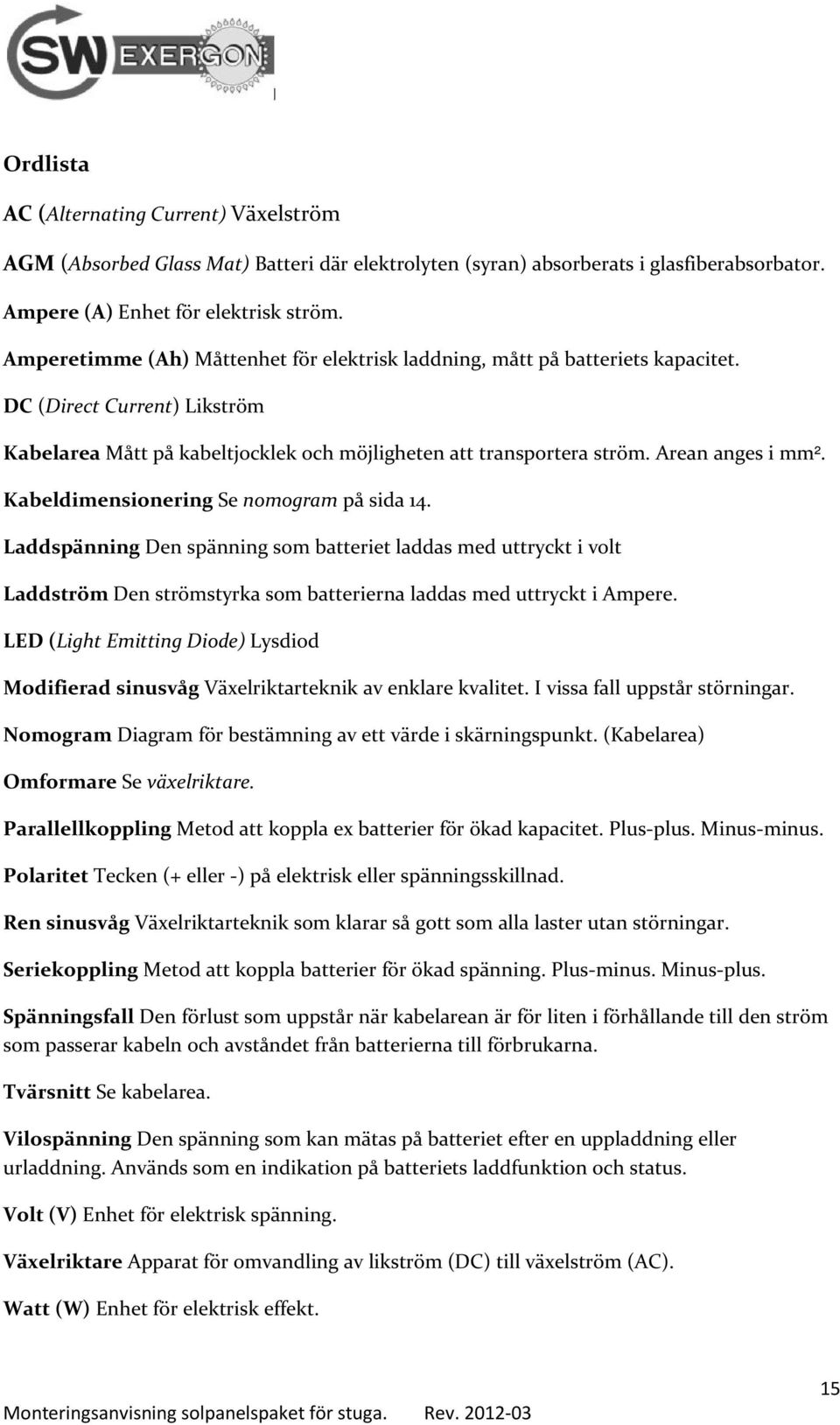Kabeldimensionering Se nomogram på sida 14. Laddspänning Den spänning som batteriet laddas med uttryckt i volt Laddström Den strömstyrka som batterierna laddas med uttryckt i Ampere.