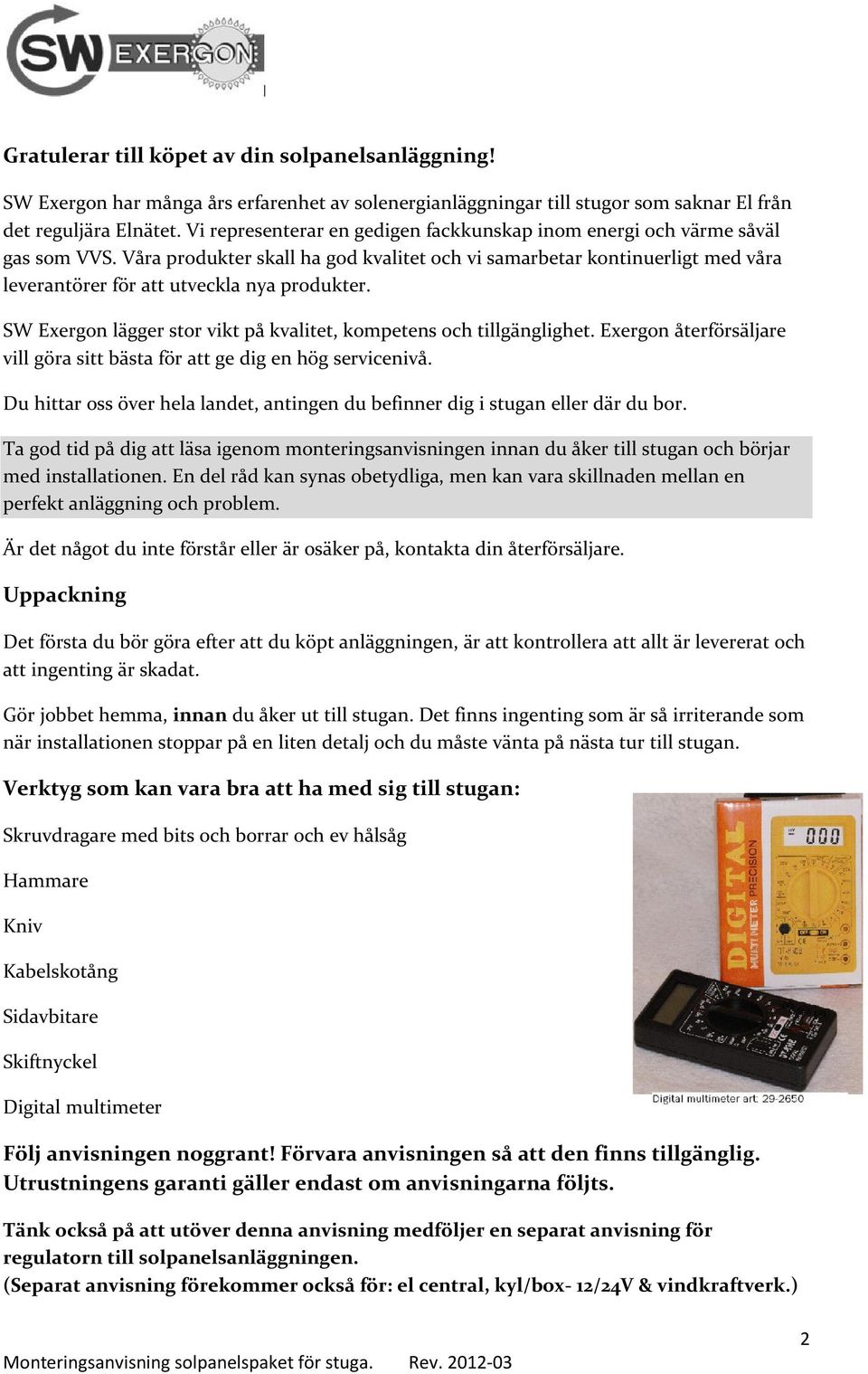 Våra produkter skall ha god kvalitet och vi samarbetar kontinuerligt med våra leverantörer för att utveckla nya produkter. SW Exergon lägger stor vikt på kvalitet, kompetens och tillgänglighet.