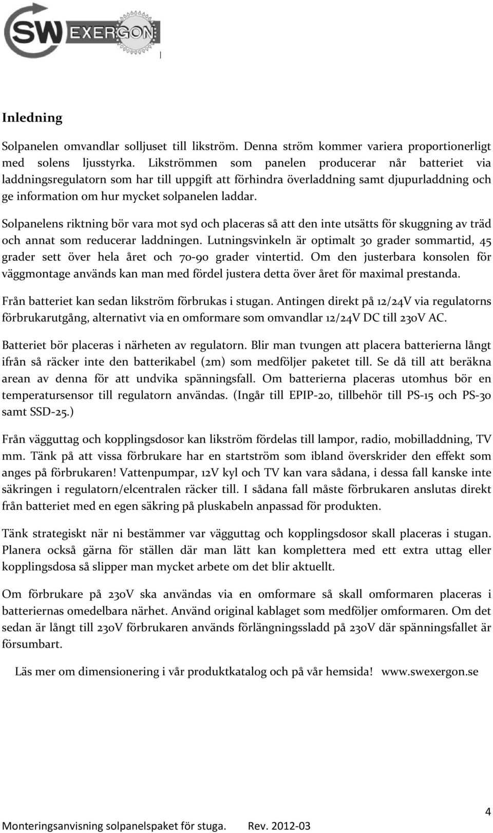 Solpanelens riktning bör vara mot syd och placeras så att den inte utsätts för skuggning av träd och annat som reducerar laddningen.