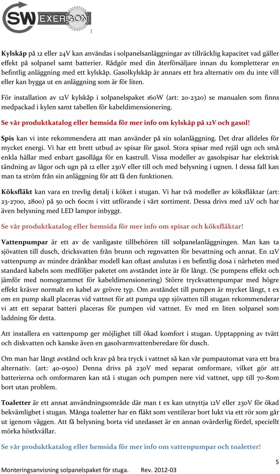 Gasolkylskåp är annars ett bra alternativ om du inte vill eller kan bygga ut en anläggning som är för liten.