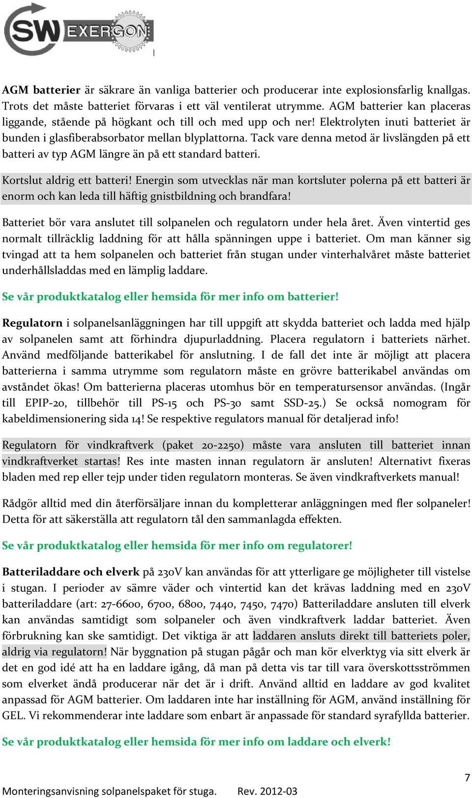 Tack vare denna metod är livslängden på ett batteri av typ AGM längre än på ett standard batteri. Kortslut aldrig ett batteri!