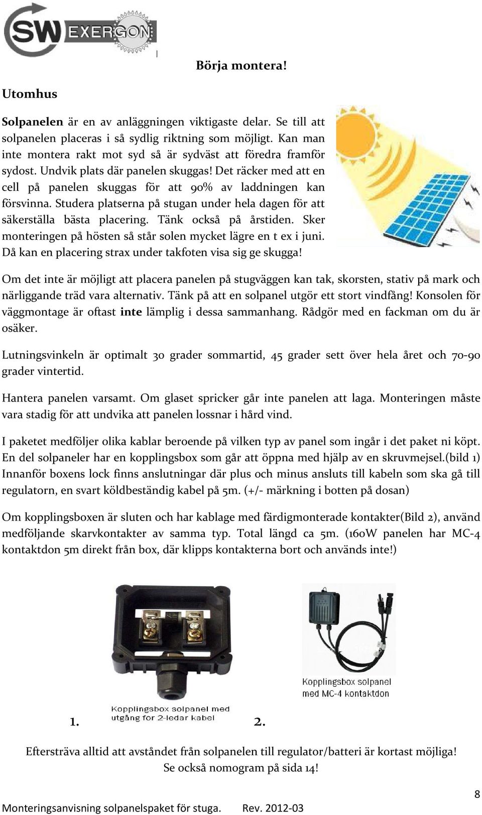 Studera platserna på stugan under hela dagen för att säkerställa bästa placering. Tänk också på årstiden. Sker monteringen på hösten så står solen mycket lägre en t ex i juni.