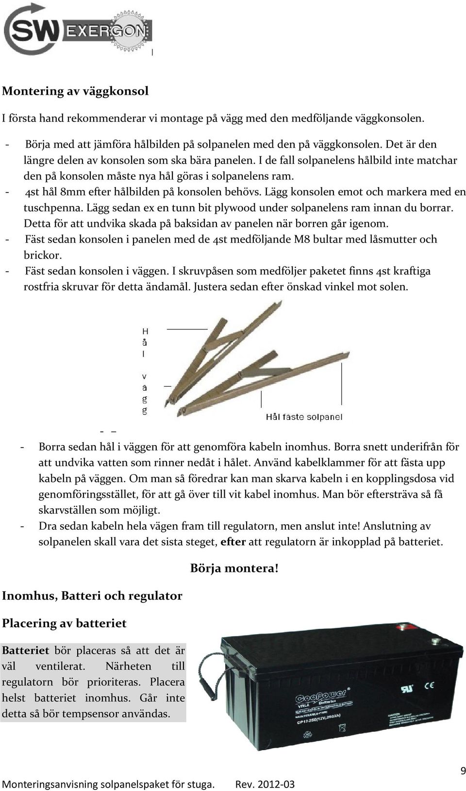 - 4st hål 8mm efter hålbilden på konsolen behövs. Lägg konsolen emot och markera med en tuschpenna. Lägg sedan ex en tunn bit plywood under solpanelens ram innan du borrar.