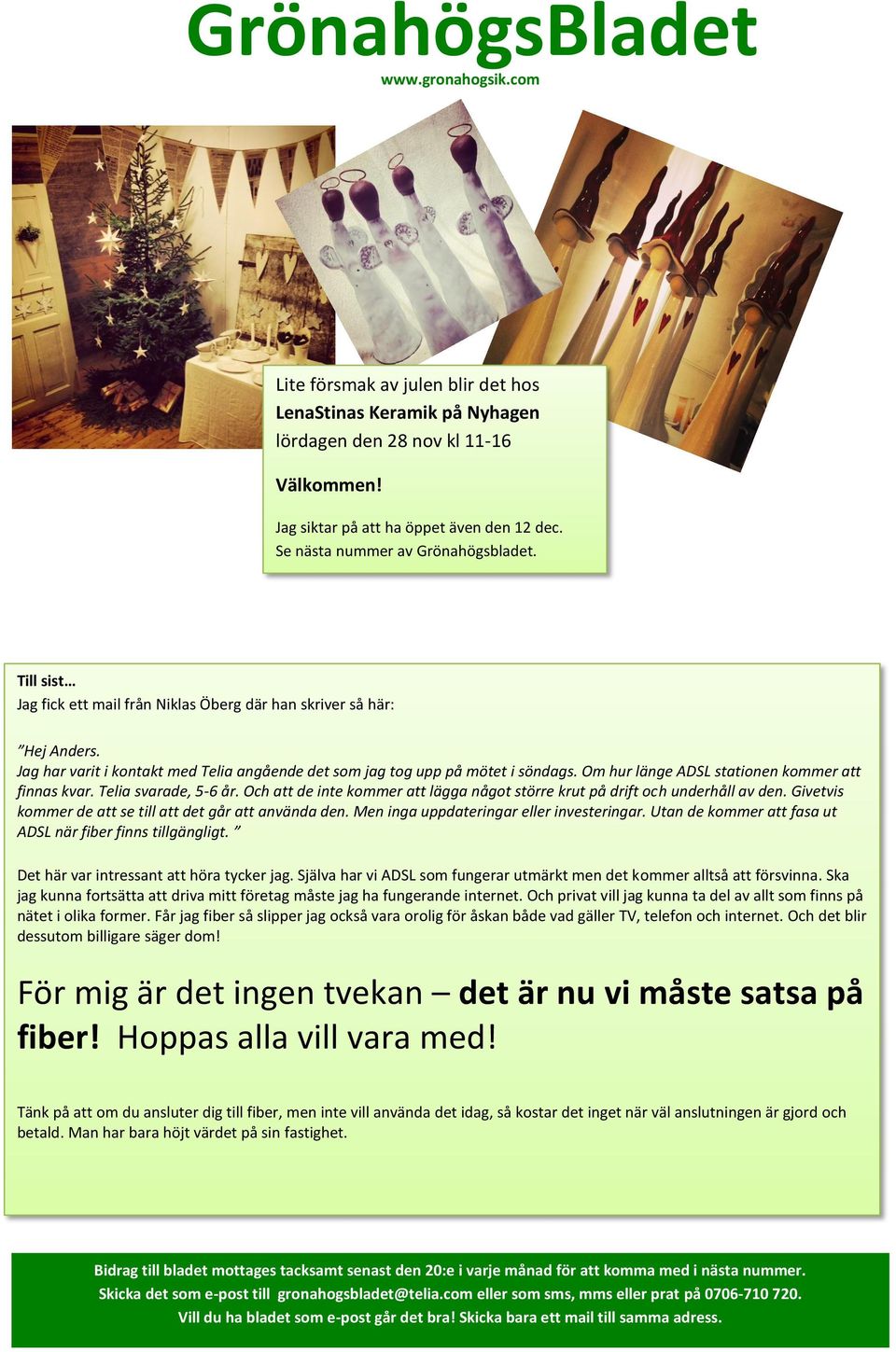 Om hur länge ADSL stationen kommer att finnas kvar. Telia svarade, 5-6 år. Och att de inte kommer att lägga något större krut på drift och underhåll av den.