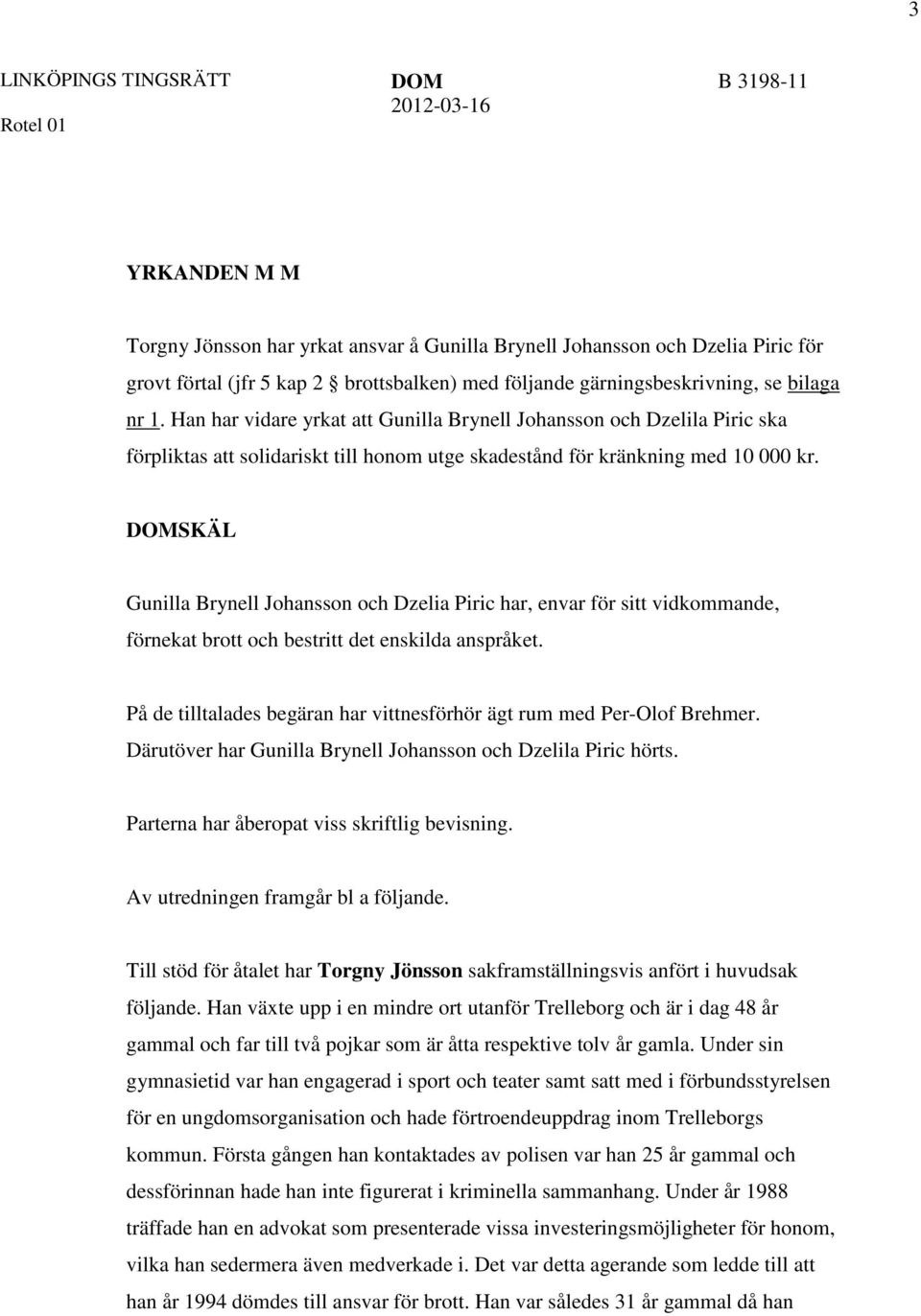 Han har vidare yrkat att Gunilla Brynell Johansson och Dzelila Piric ska förpliktas att solidariskt till honom utge skadestånd för kränkning med 10 000 kr.