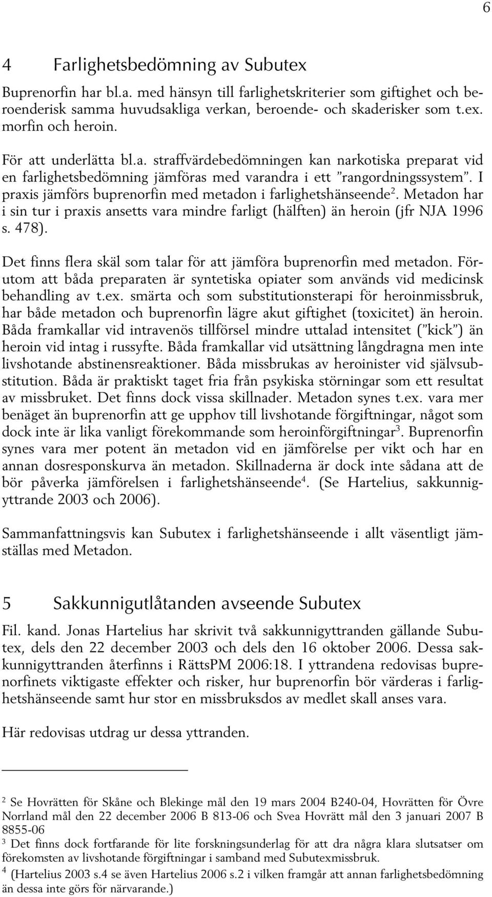 I praxis jämförs buprenorfin med metadon i farlighetshänseende 2. Metadon har i sin tur i praxis ansetts vara mindre farligt (hälften) än heroin (jfr NJA 1996 s. 478).