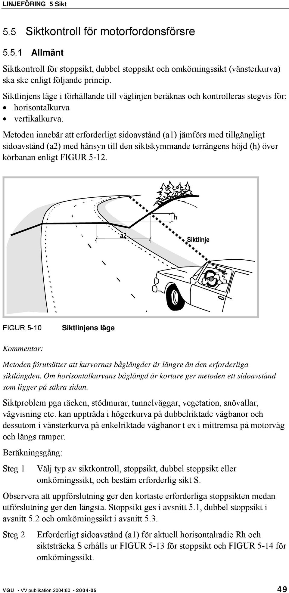 Metoden innebär att erforderligt sidoavstånd (a1) jämförs med tillgängligt sidoavstånd (a2) med hänsyn till den siktskymmande terrängens höjd (h) över körbanan enligt FIGUR 5-12.