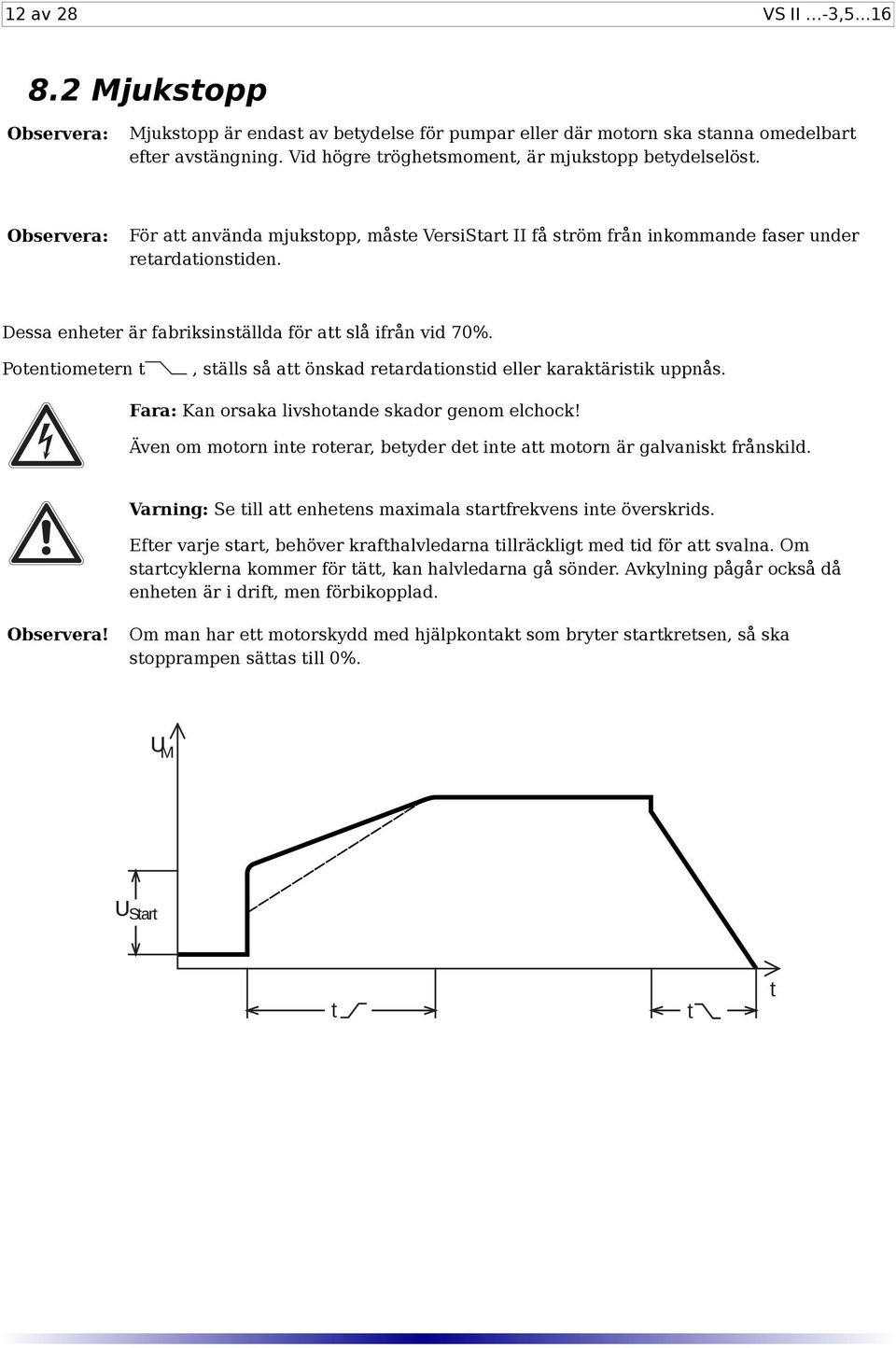 Dessa enheter är fabriksinställda för att slå ifrån vid 70%. Potentiometern t, ställs så att önskad retardationstid eller karaktäristik uppnås. Fara: Kan orsaka livshotande skador genom elchock!