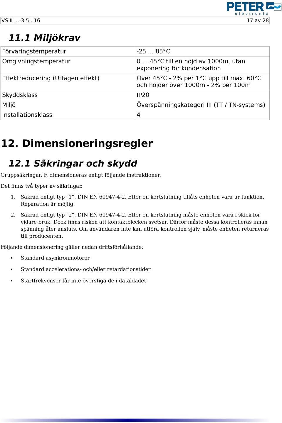 60 C och höjder över 1000m - 2% per 100m Skyddsklass Miljö Installationsklass 4 IP20 Överspänningskategori III (TT / TN-systems) 12. Dimensioneringsregler 12.