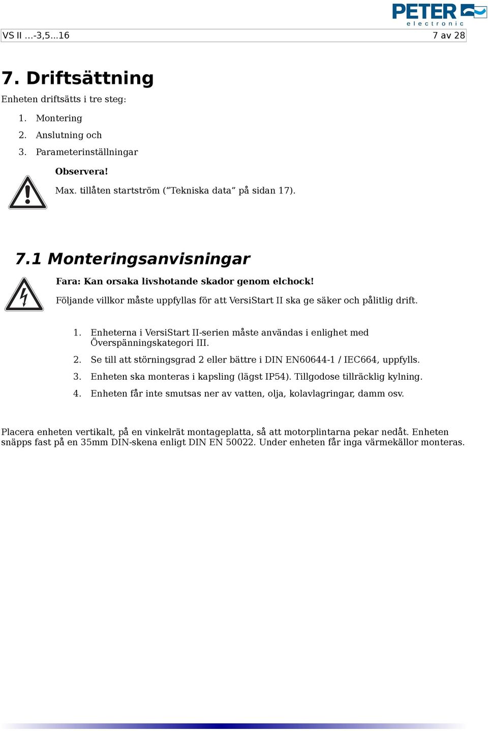 Se till att störningsgrad 2 eller bättre i DIN EN60644-1 / IEC664, uppfylls. 3. Enheten ska monteras i kapsling (lägst IP54). Tillgodose tillräcklig kylning. 4.