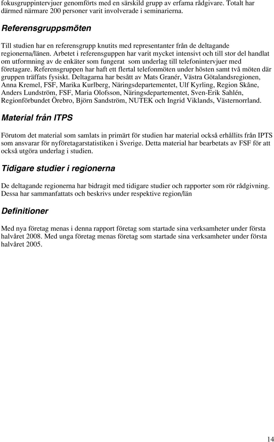 Arbetet i referensguppen har varit mycket intensivt och till stor del handlat om utformning av de enkäter som fungerat som underlag till telefonintervjuer med företagare.