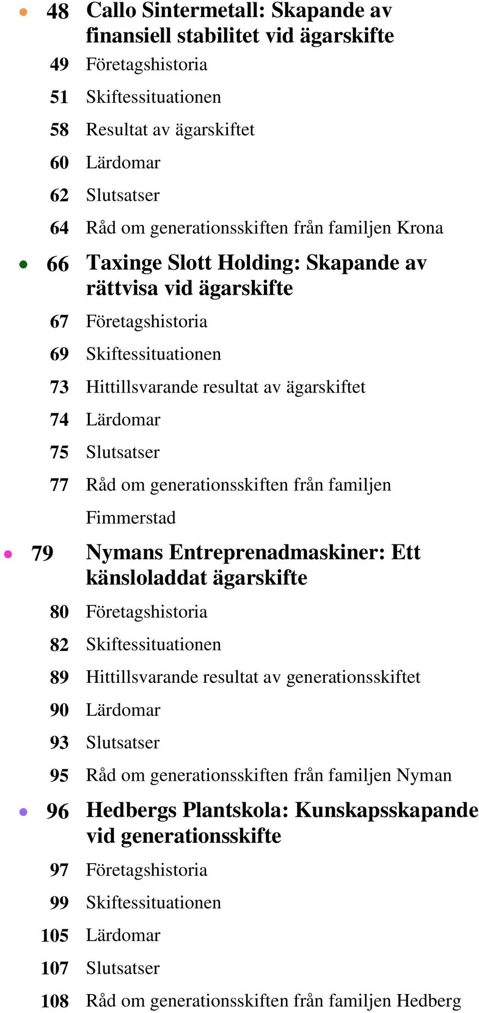 om generationsskiften från familjen Fimmerstad 79 Nymans Entreprenadmaskiner: Ett känsloladdat ägarskifte 80 Företagshistoria 82 Skiftessituationen 89 Hittillsvarande resultat av generationsskiftet