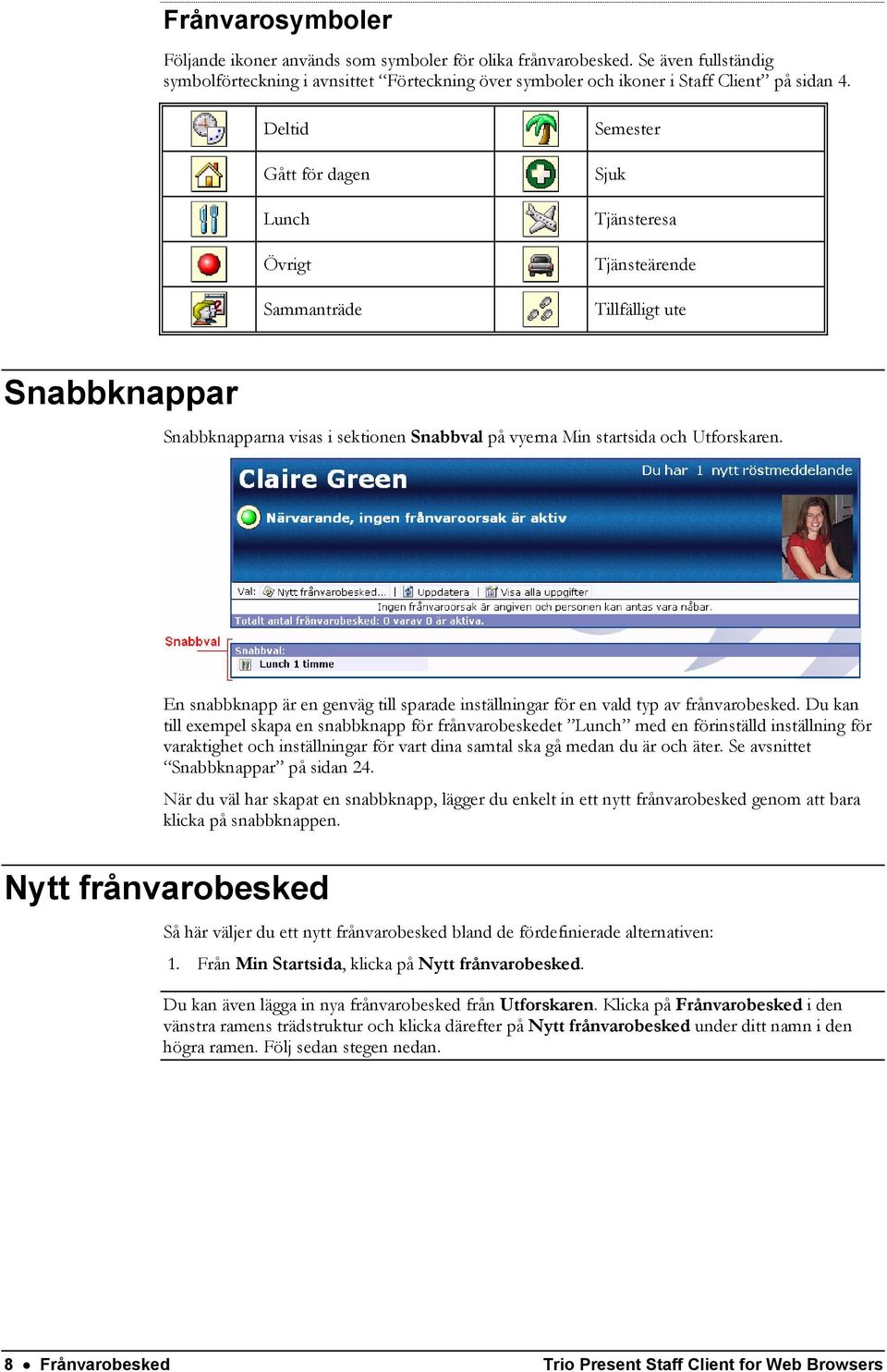 En snabbknapp är en genväg till sparade inställningar för en vald typ av frånvarobesked.