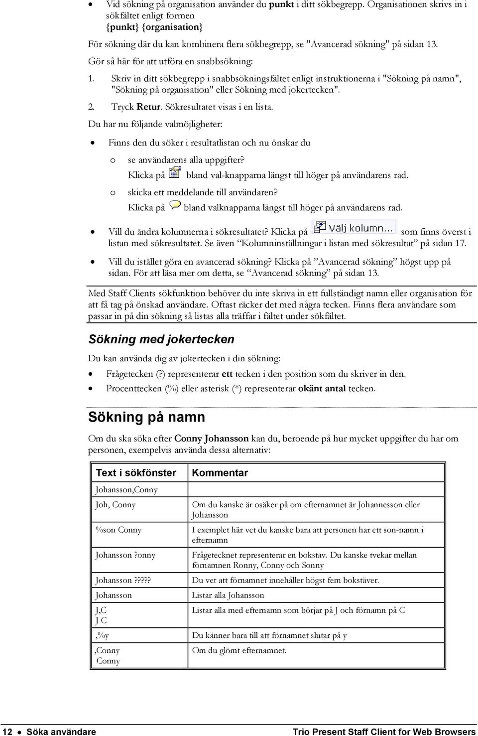 Gör så här för att utföra en snabbsökning: 1. Skriv in ditt sökbegrepp i snabbsökningsfältet enligt instruktionerna i "Sökning på namn", "Sökning på organisation" eller Sökning med jokertecken". 2.