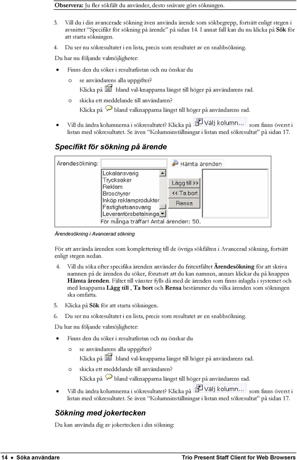 I annat fall kan du nu klicka på Sök för att starta sökningen. 4. Du ser nu sökresultatet i en lista, precis som resultatet av en snabbsökning.