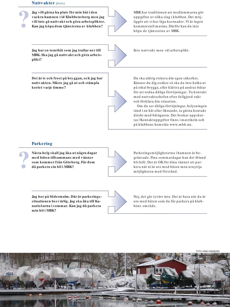 Därför kan du inte köpa de tjänsterna av MBK. Jag har en tomtbåt som jag trailar ner till MBK. Ska jag gå nattvakt och göra arbetsplikt Inte nattvakt men väl arbetsplikt.