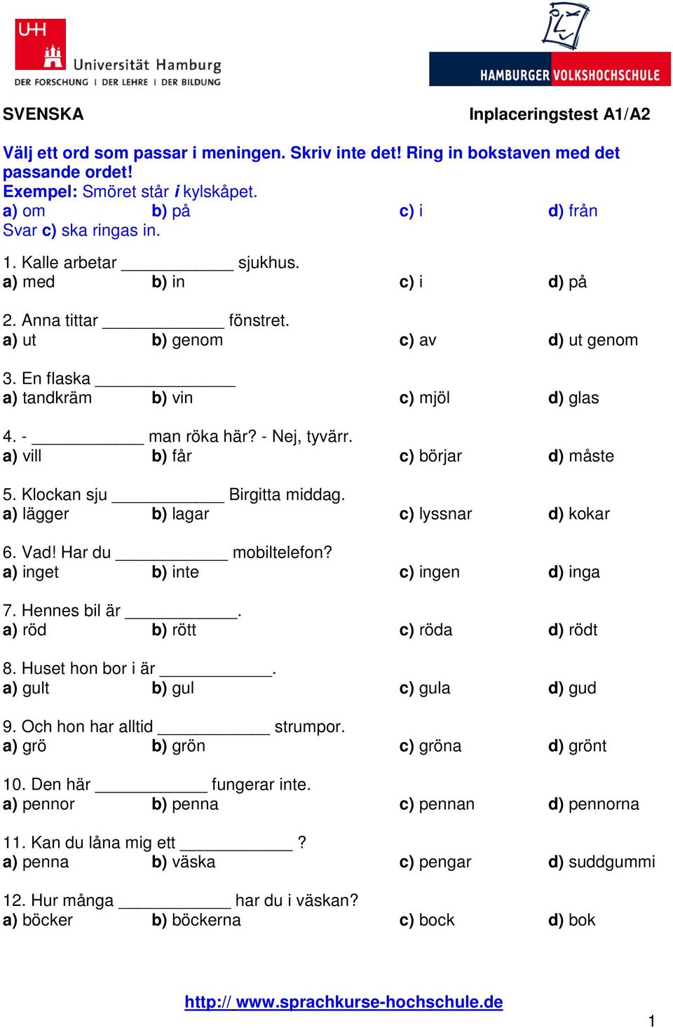 En flaska a) tandkräm b) vin c) mjöl d) glas 4. - man röka här? - Nej, tyvärr. a) vill b) får c) börjar d) måste 5. Klockan sju Birgitta middag. a) lägger b) lagar c) lyssnar d) kokar 6. Vad!