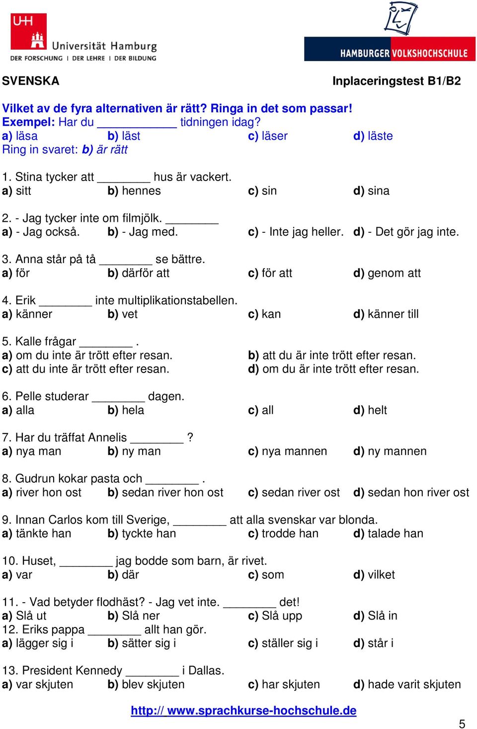 Anna står på tå se bättre. a) för b) därför att c) för att d) genom att 4. Erik inte multiplikationstabellen. a) känner b) vet c) kan d) känner till 5. Kalle frågar.