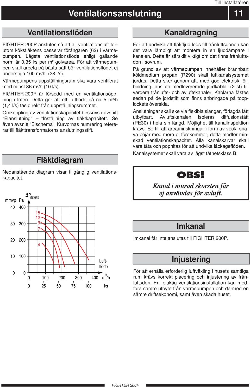 Värmepumpens uppställningsrum ska vara ventilerat med minst 6 m /h ( l/s). är försedd med en ventilationsöppning i foten.