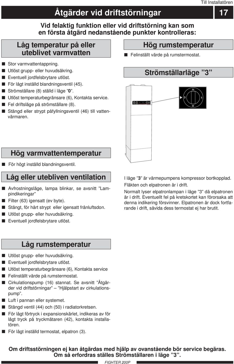 Installatören Åtgärder vid driftstörningar 7 Vid felaktig funktion eller vid driftstörning kan som en första åtgärd nedanstående punkter kontrolleras: Låg temperatur på eller uteblivet varmvatten