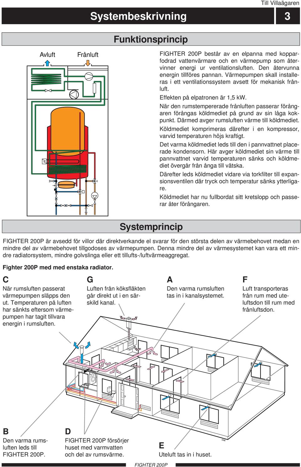 När den rumstempererade frånluften passerar förångaren förångas köldmediet på grund av sin låga kokpunkt. Därmed avger rumsluften värme till köldmediet.
