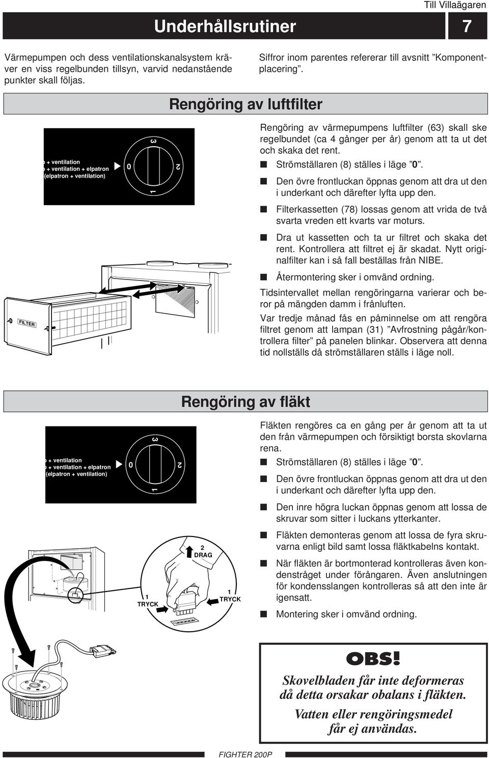 Driftläge: Lysande lampa indikerar vald funktion. Tryck för ändring. Kompressor i drift Avfrostning pågår Elpatron i drift Blinkande indikering: Se instruktion bakom luckan!