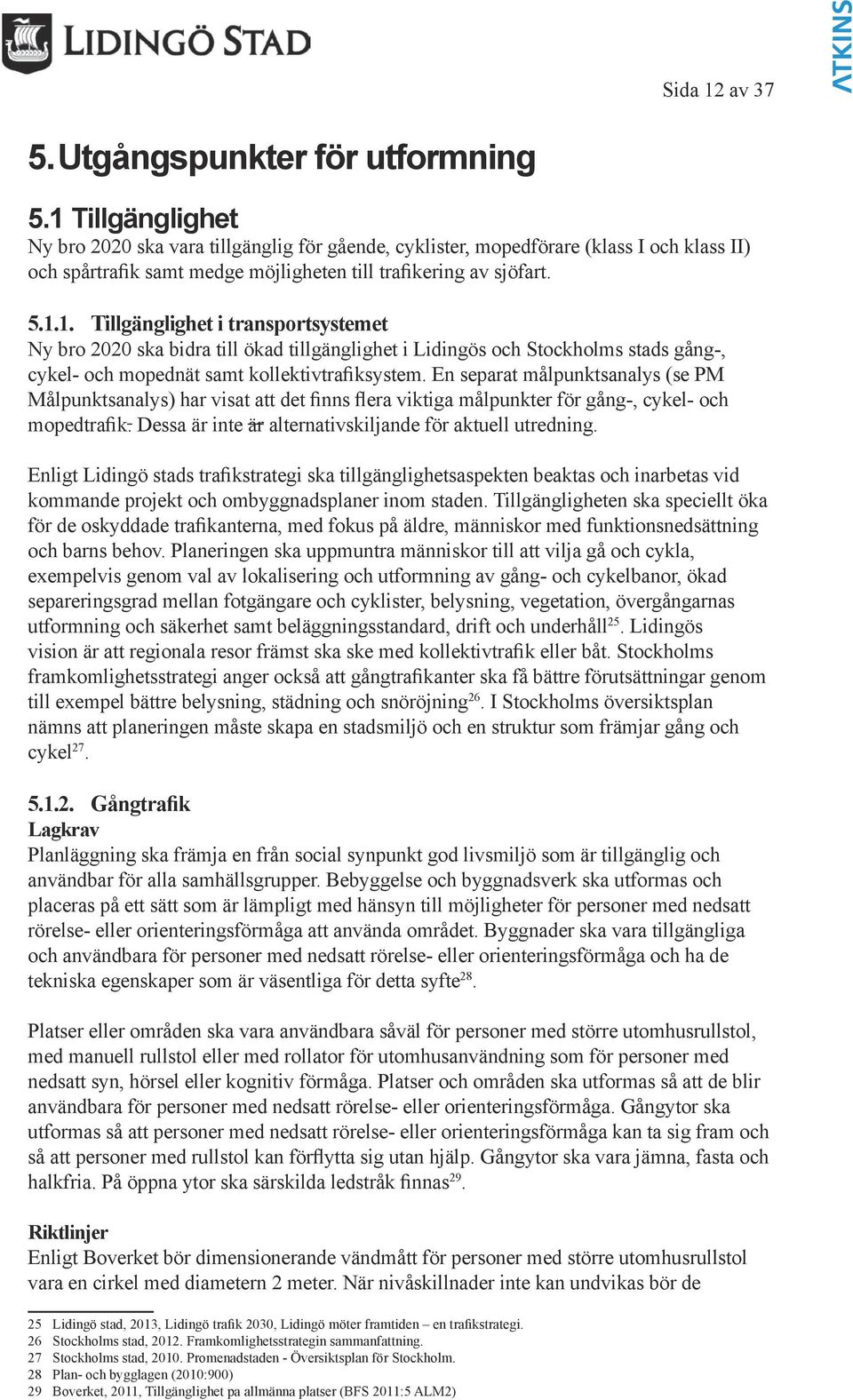 En separat målpunktsanalys (se PM Målpunktsanalys) har visat att det finns flera viktiga målpunkter för gång-, cykel- och mopedtrafik. Dessa är inte är alternativskiljande för aktuell utredning.