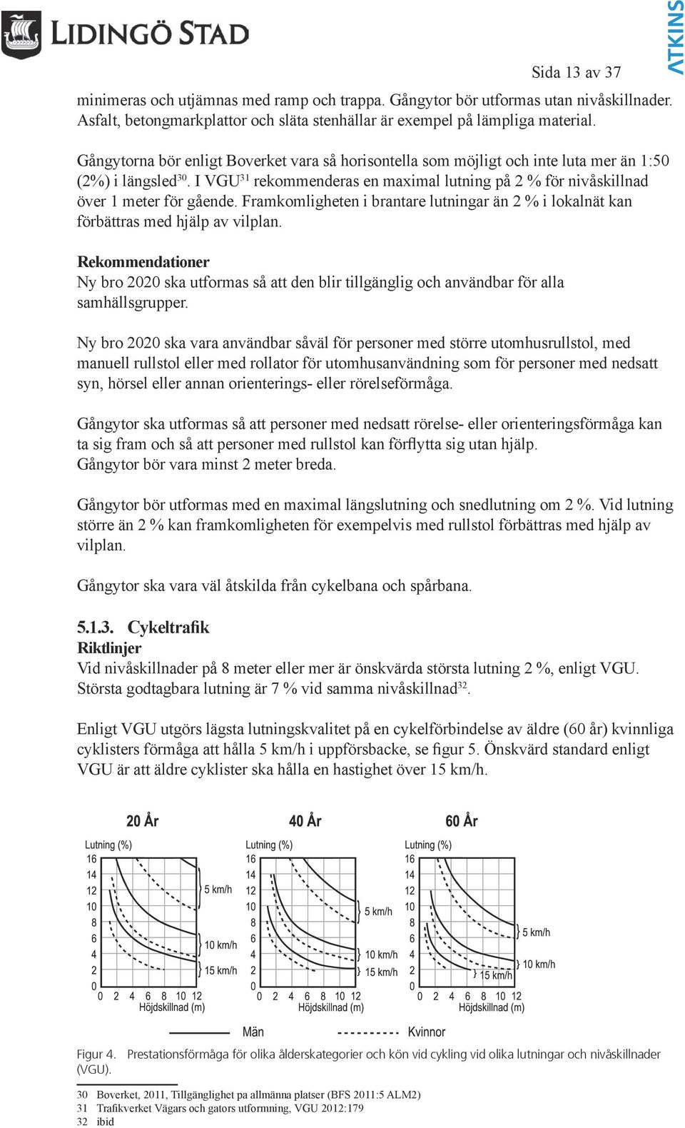 Framkomligheten i brantare lutningar än 2 % i lokalnät kan förbättras med hjälp av vilplan.