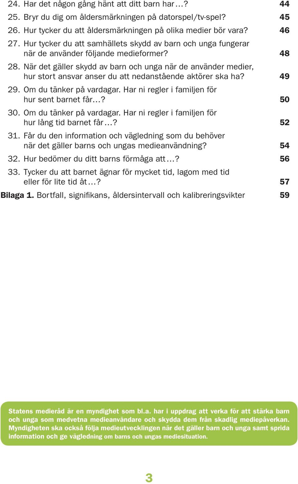 . När det gäller skydd av barn och unga när de använder medier, hur stort ansvar anser du att nedanstående aktörer ska ha?. Om du tänker på vardagar. Har ni regler i familjen för hur sent barnet får?