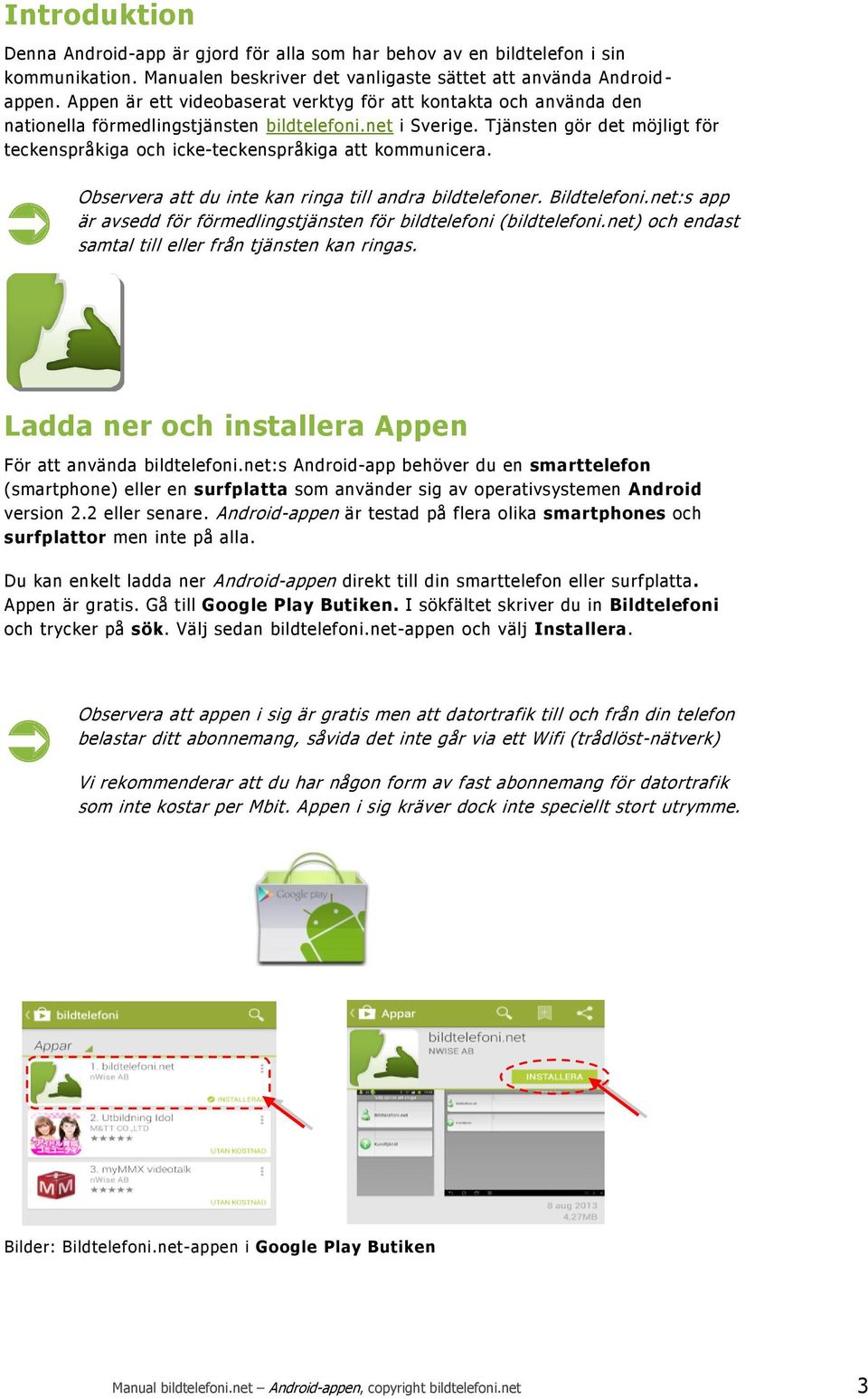 Tjänsten gör det möjligt för teckenspråkiga och icke-teckenspråkiga att kommunicera. Observera att du inte kan ringa till andra bildtelefoner. Bildtelefoni.