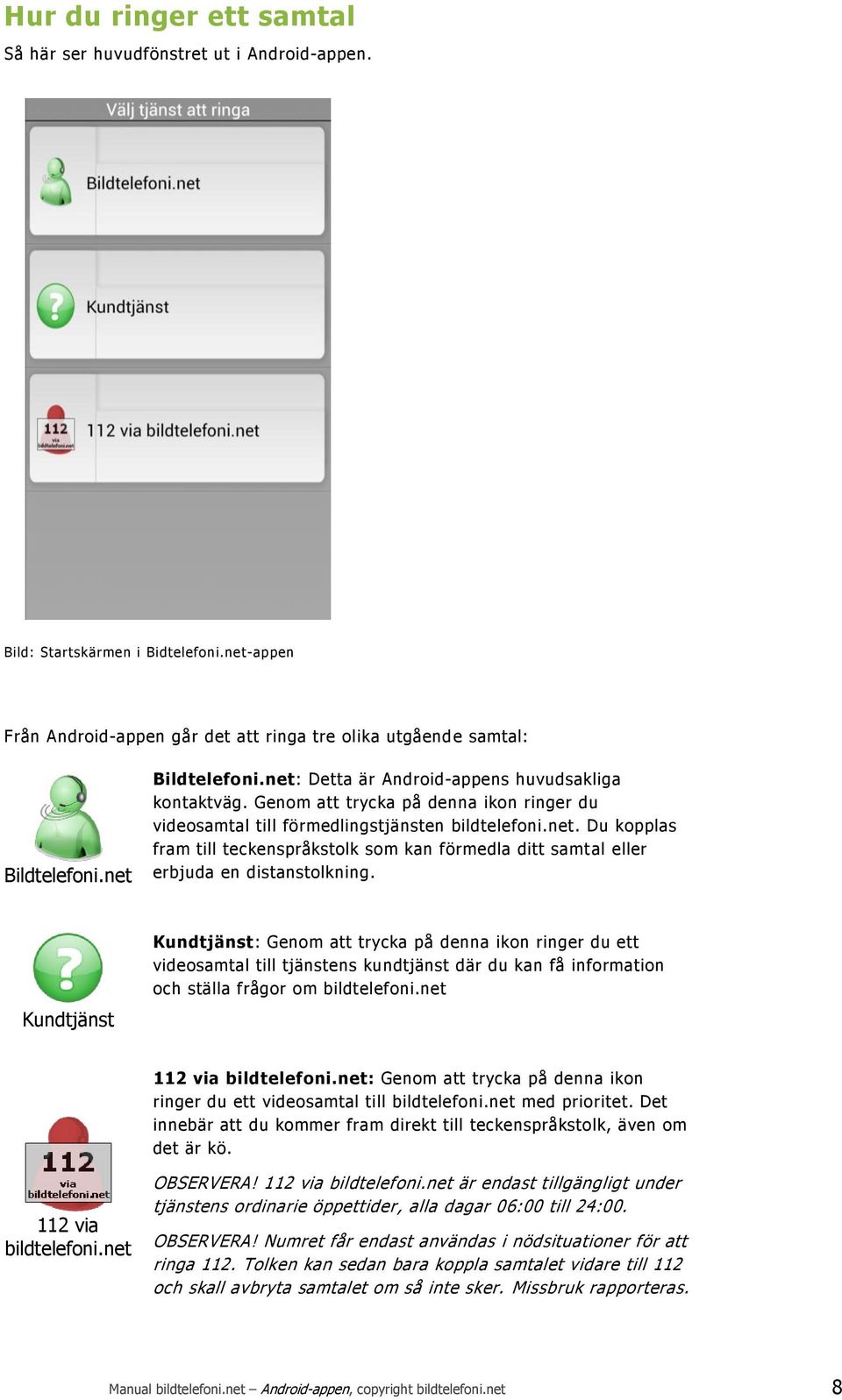 Kundtjänst Kundtjänst: Genom att trycka på denna ikon ringer du ett videosamtal till tjänstens kundtjänst där du kan få information och ställa frågor om bildtelefoni.net 112 via bildtelefoni.