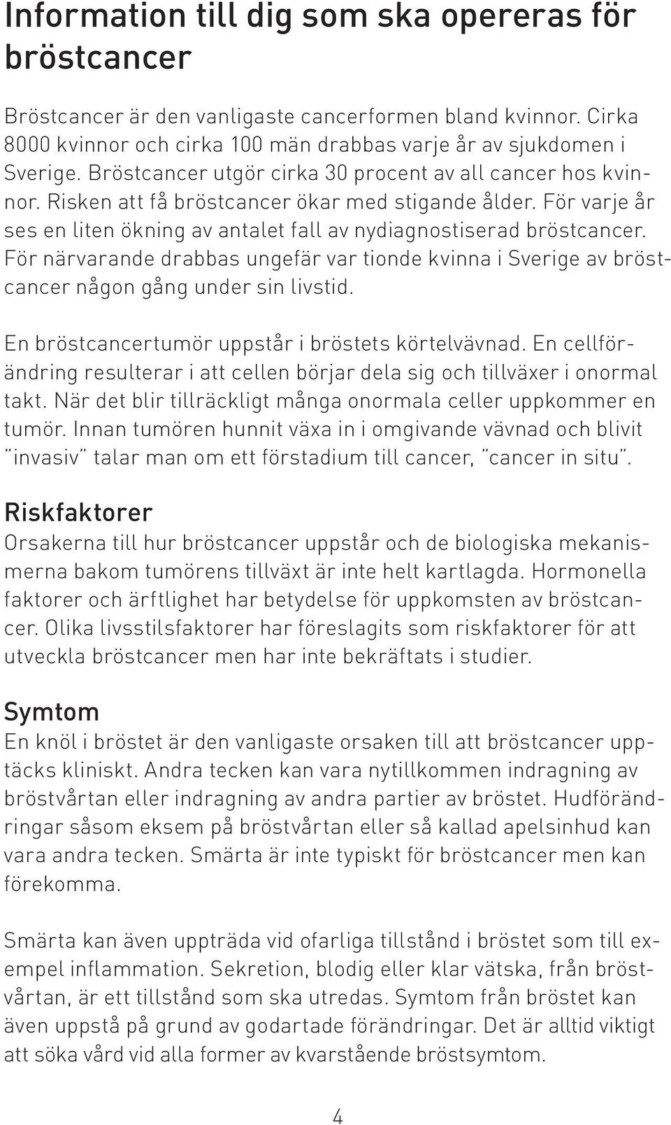 För närvarande drabbas ungefär var tionde kvinna i Sverige av bröstcancer någon gång under sin livstid. En bröstcancertumör uppstår i bröstets körtelvävnad.