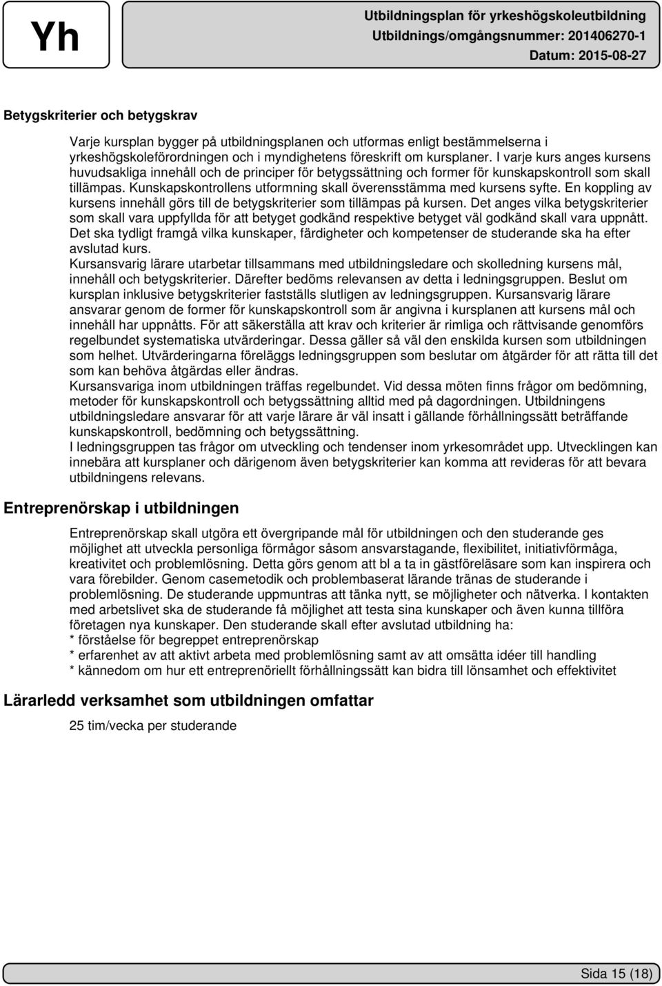 Kunskapskontrollens utformning skall överensstämma med kursens syfte. En koppling av kursens innehåll görs till de betygskriterier som tillämpas på kursen.