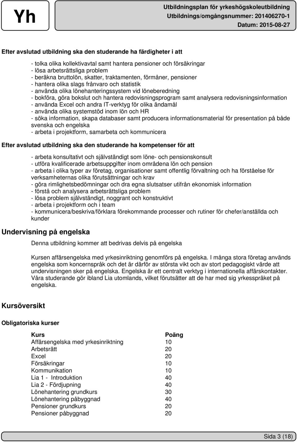 analysera redovisningsinformation - använda Excel och andra IT-verktyg för olika ändamål - använda olika systemstöd inom lön och HR - söka information, skapa databaser samt producera